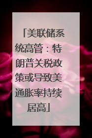 美联储系统高管：特朗普关税政策或导致美通胀率持续居高