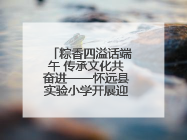 粽香四溢话端午 传承文化共奋进——怀远县实验小学开展迎端午系列活动