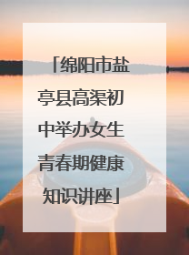 绵阳市盐亭县高渠初中举办女生青春期健康知识讲座