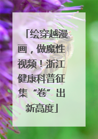 绘穿越漫画，做魔性视频！浙江健康科普征集“卷”出新高度