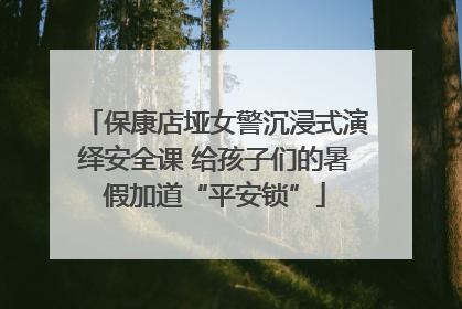 保康店垭女警沉浸式演绎安全课 给孩子们的暑假加道“平安锁”