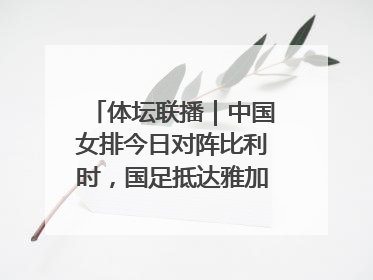 体坛联播｜中国女排今日对阵比利时，国足抵达雅加达后首训