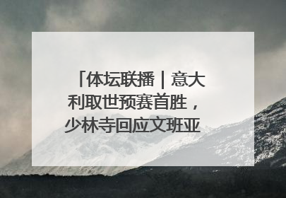 体坛联播｜意大利取世预赛首胜，少林寺回应文班亚马闭关修行