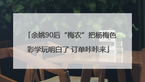 余姚90后“梅农”把杨梅色彩学玩明白了 订单咔咔来