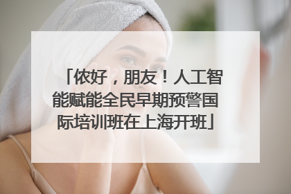 侬好，朋友！人工智能赋能全民早期预警国际培训班在上海开班