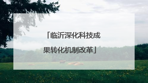 临沂深化科技成果转化机制改革