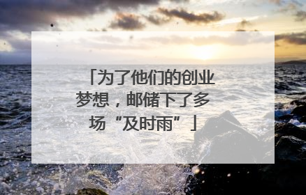 为了他们的创业梦想，邮储下了多场“及时雨”
