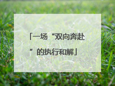 一场“双向奔赴”的执行和解