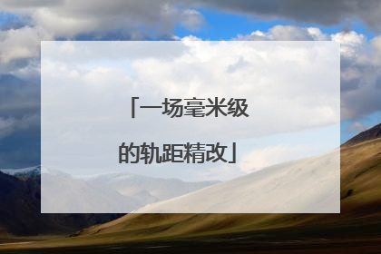 一场毫米级的轨距精改