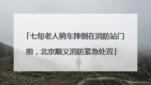 七旬老人骑车摔倒在消防站门前，北京顺义消防紧急处置
