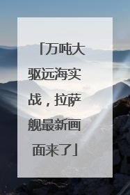 万吨大驱远海实战，拉萨舰最新画面来了