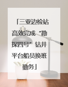 三亚边检站高效完成“勘探四号”钻井平台船员换班勤务