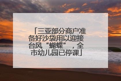 三亚部分商户准备好沙袋用以迎接台风“蝴蝶”，全市幼儿园已停课