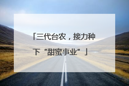 三代台农，接力种下“甜蜜事业”