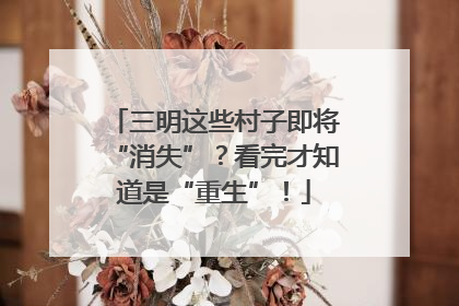 三明这些村子即将“消失”？看完才知道是“重生”！
