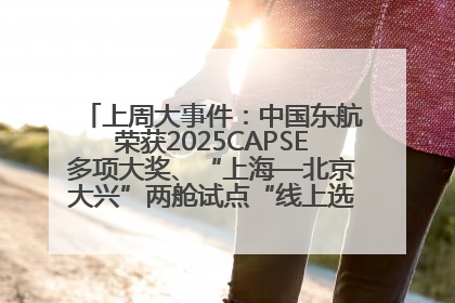 上周大事件：中国东航荣获2025CAPSE多项大奖、“上海—北京大兴”两舱试点“线上选餐”、携手菜鸟推进航空维修数字化转型