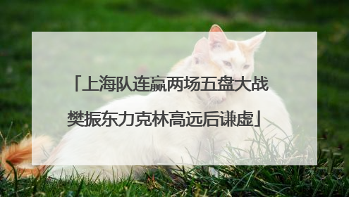 上海队连赢两场五盘大战 樊振东力克林高远后谦虚