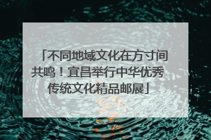 不同地域文化在方寸间共鸣！宜昌举行中华优秀传统文化精品邮展