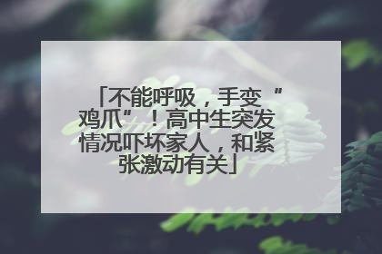 不能呼吸，手变“鸡爪”！高中生突发情况吓坏家人，和紧张激动有关