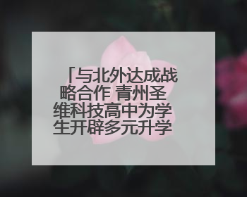 与北外达成战略合作 青州圣维科技高中为学生开辟多元升学路径