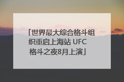 世界最大综合格斗组织重启上海站 UFC格斗之夜8月上演
