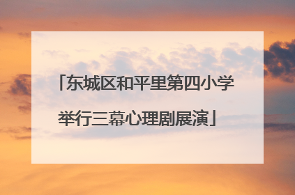 东城区和平里第四小学举行三幕心理剧展演