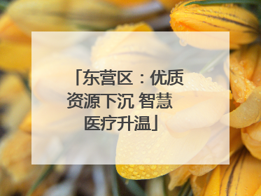 东营区：优质资源下沉 智慧医疗升温