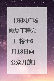 东风广场修复工程完工 将于6月18日向公众开放