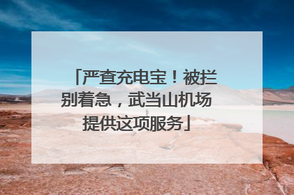 严查充电宝！被拦别着急，武当山机场提供这项服务
