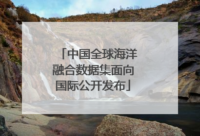 中国全球海洋融合数据集面向国际公开发布