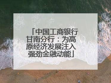 中国工商银行甘南分行：为高原经济发展注入强劲金融动能