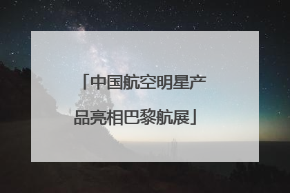 中国航空明星产品亮相巴黎航展