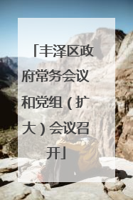 丰泽区政府常务会议和党组（扩大）会议召开