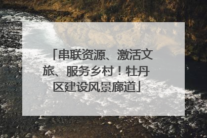 串联资源、激活文旅、服务乡村！牡丹区建设风景廊道