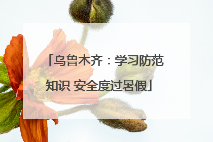 乌鲁木齐：学习防范知识 安全度过暑假