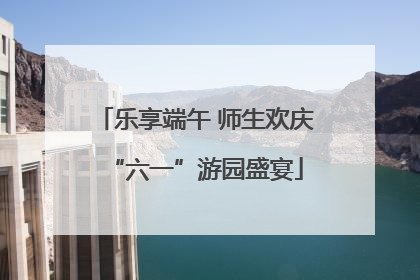 乐享端午 师生欢庆“六一”游园盛宴