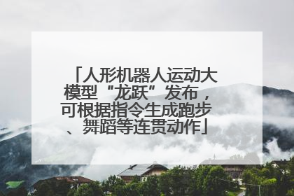 人形机器人运动大模型“龙跃”发布，可根据指令生成跑步、舞蹈等连贯动作