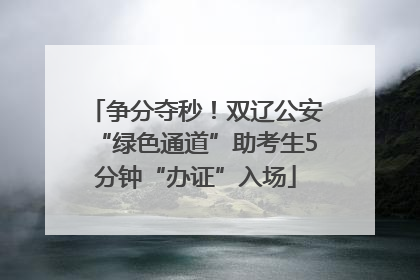 争分夺秒！双辽公安“绿色通道”助考生5分钟“办证”入场