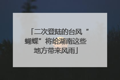二次登陆的台风“蝴蝶”将给湖南这些地方带来风雨