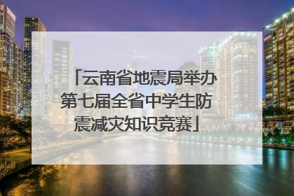 云南省地震局举办第七届全省中学生防震减灾知识竞赛