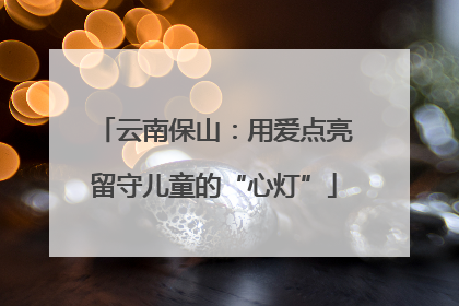 云南保山：用爱点亮留守儿童的“心灯”
