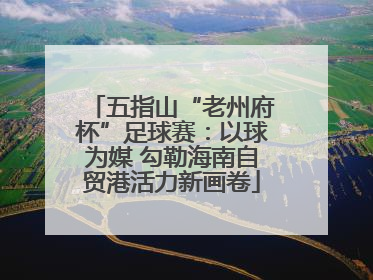 五指山“老州府杯”足球赛：以球为媒 勾勒海南自贸港活力新画卷