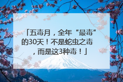 五毒月，全年“最毒”的30天！不是蛇虫之毒，而是这3种毒！