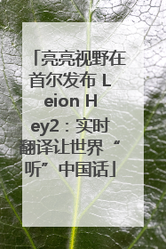 亮亮视野在首尔发布 Leion Hey2：实时翻译让世界“听”中国话