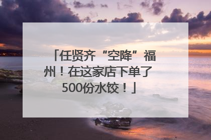 任贤齐“空降”福州！在这家店下单了500份水饺！