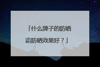 什么牌子的防晒霜防晒效果好？