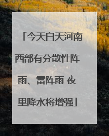 今天白天河南西部有分散性阵雨、雷阵雨 夜里降水将增强