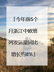 今年前5个月浙江中欧班列发运量同比增长约8%