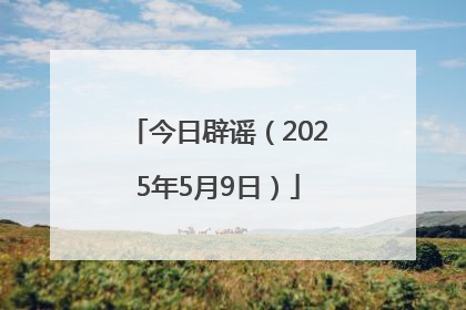 今日辟谣（2025年5月9日）