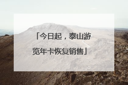今日起，泰山游览年卡恢复销售